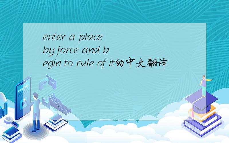 enter a place by force and begin to rule of it的中文翻译