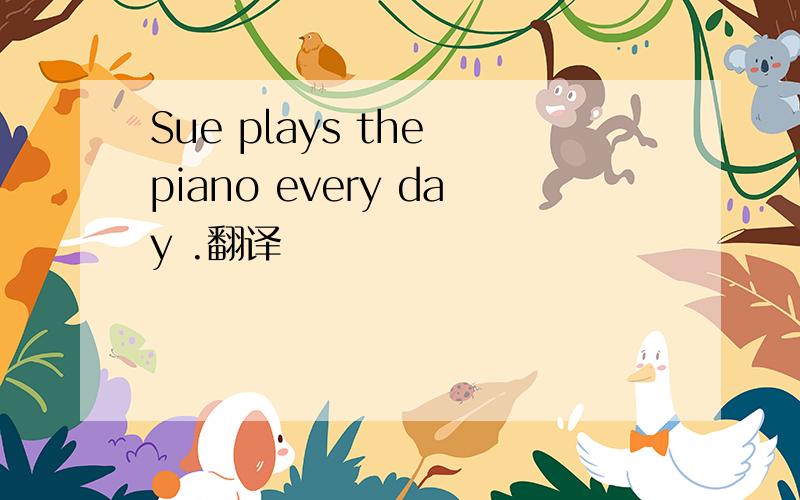 Sue plays the piano every day .翻译