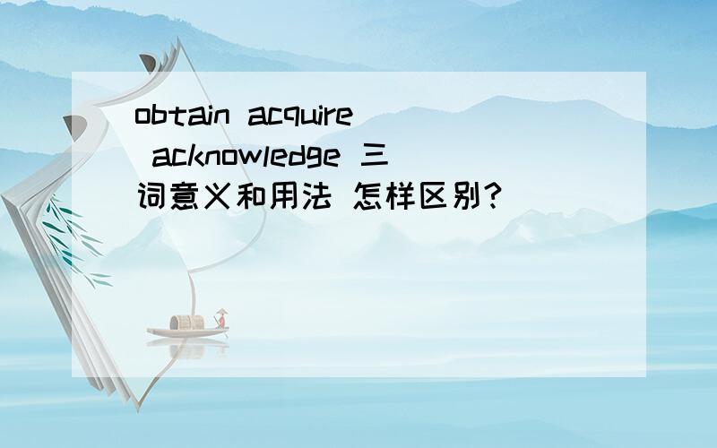 obtain acquire acknowledge 三词意义和用法 怎样区别?