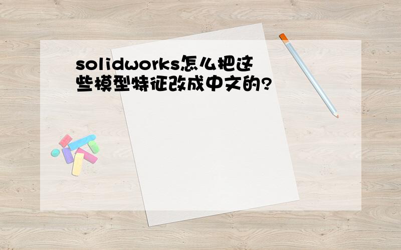 solidworks怎么把这些模型特征改成中文的?