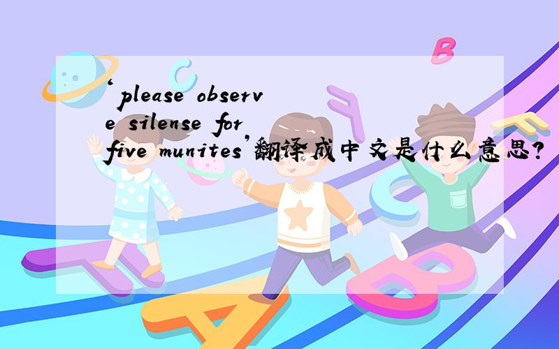 ‘please observe silense for five munites’翻译成中文是什么意思?
