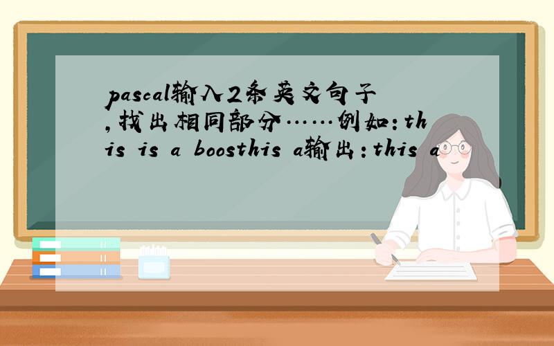 pascal输入2条英文句子,找出相同部分……例如：this is a boosthis a输出：this a