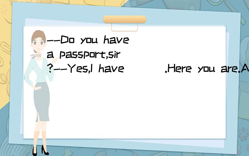 --Do you have a passport,sir?--Yes,I have ___.Here you are.A.it B.that C.one D.this 为什么?