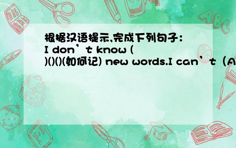根据汉语提示,完成下列句子：I don’t know ()()()(如何记) new words.I can’t（A）根据汉语提示,完成下列句子：1.I don’t know ()()()(如何记) new words.2.I can’t know()()()(哪里找) a good pen pal .3.I don’t know