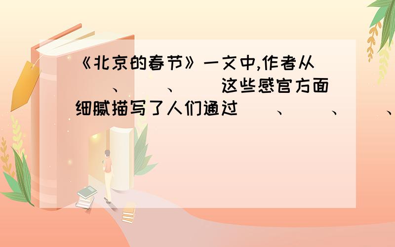 《北京的春节》一文中,作者从（）、（）、（）这些感官方面细腻描写了人们通过（）、（）、（）、（）、（）等方式欢庆除夕