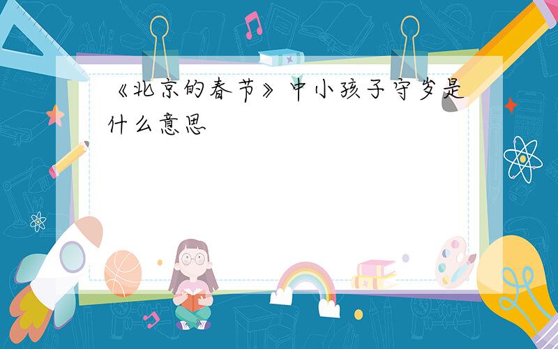 《北京的春节》中小孩子守岁是什么意思