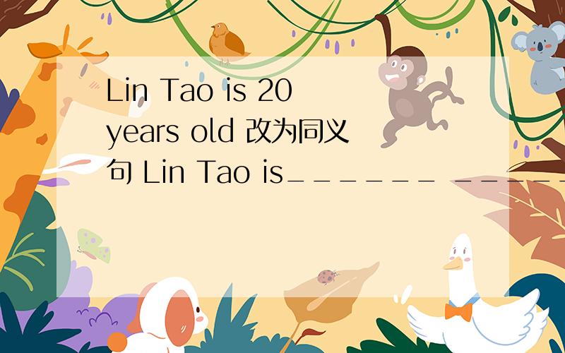 Lin Tao is 20 years old 改为同义句 Lin Tao is______ ________man.