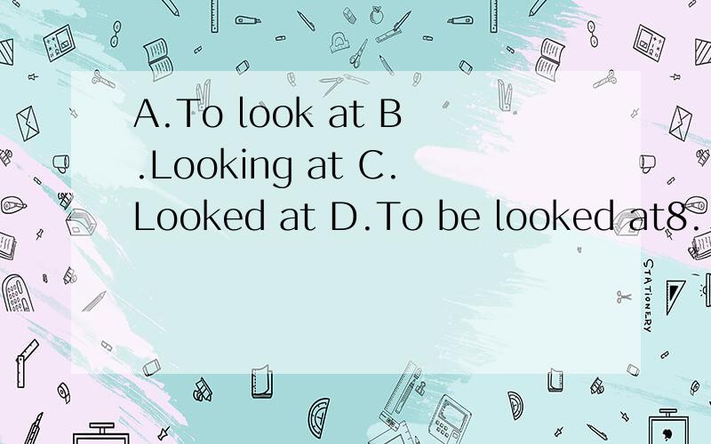 A.To look at B.Looking at C.Looked at D.To be looked at8.___ in this way,the situation doesn't seem so disappointing.