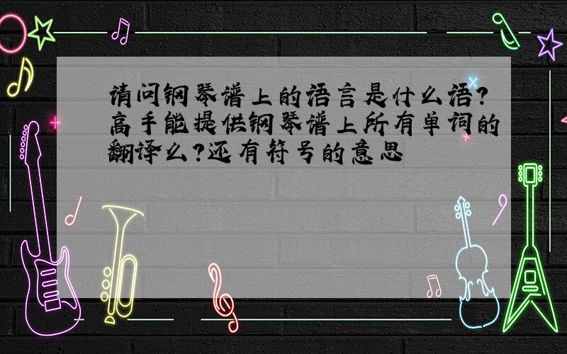 请问钢琴谱上的语言是什么语?高手能提供钢琴谱上所有单词的翻译么?还有符号的意思
