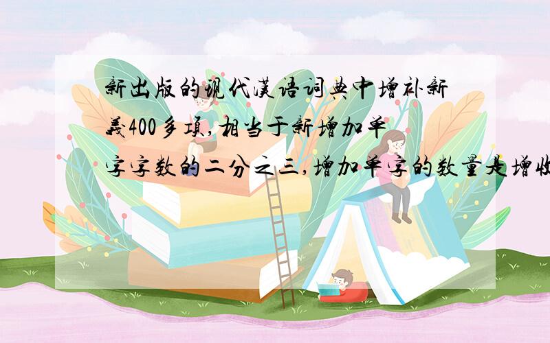 新出版的现代汉语词典中增补新义400多项,相当于新增加单字字数的二分之三,增加单字的数量是增收新词语和其他词语数量的五分之一,增收新词语和其他词语多少个?（方程）