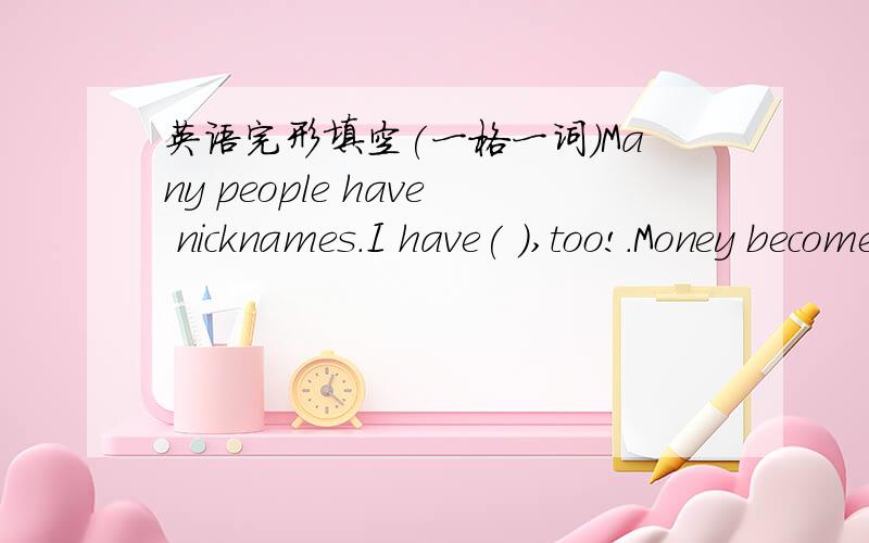 英语完形填空(一格一词)Many people have nicknames.I have( ),too!.Money becomes my ( )注意：have 后没有amonkey加双引号