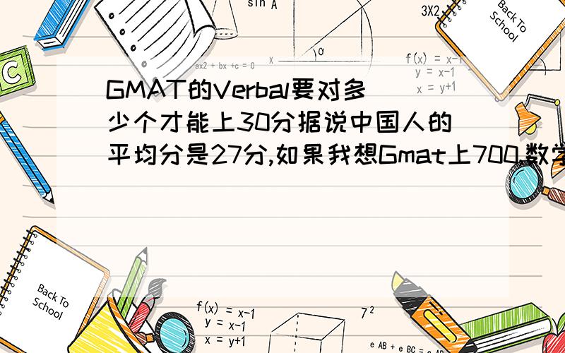 GMAT的Verbal要对多少个才能上30分据说中国人的平均分是27分,如果我想Gmat上700,数学得50的话,