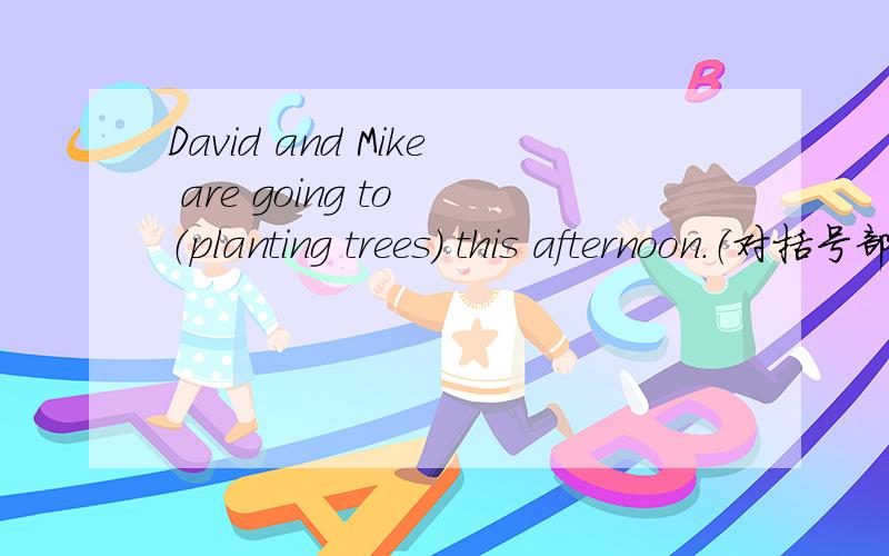 David and Mike are going to （planting trees） this afternoon.（对括号部分提问）