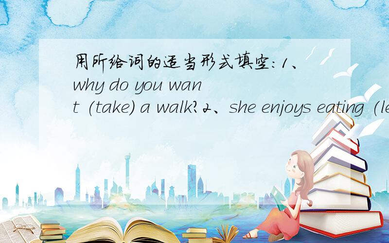 用所给词的适当形式填空：1、why do you want (take) a walk?2、she enjoys eating (leaf).3、pandas are very cute .let's see (they) today.把这句话翻译成英文：上课期间请安静.