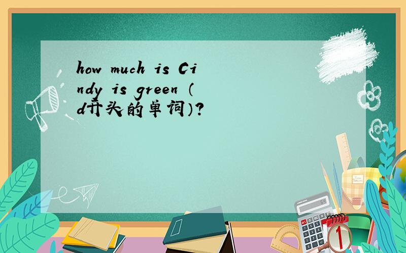how much is Cindy is green （d开头的单词）?