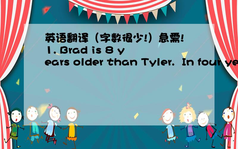 英语翻译（字数很少!）急需!1. Brad is 8 years older than Tyler.  In four years Brad will be four times as old as Tyler is now. What is the sum of their ages in four years?2.  The sum of three consecutive odd integers is 39.  What is the su