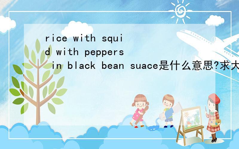rice with squid with peppers in black bean suace是什么意思?求大神帮助1.rice with squid with peppers in black bean suace 2.rice with shrimps in maggie suace  3.sauteed rice noodles  这三个是什么意思?