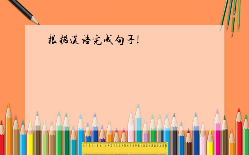 根据汉语完成句子!
