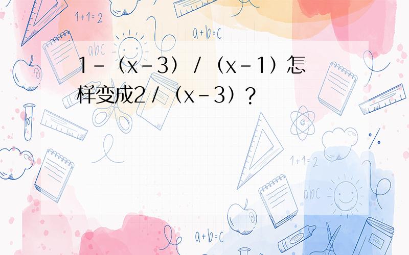 1-（x－3）／（x-1）怎样变成2／（x－3）?