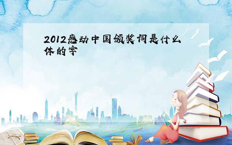 2012感动中国颁奖词是什么体的字