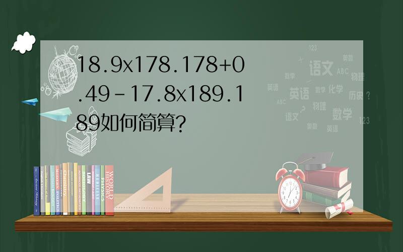 18.9x178.178+0.49－17.8x189.189如何简算?