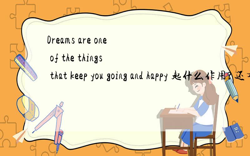 Dreams are one of the things that keep you going and happy 起什么作用?还有求整句话的翻译