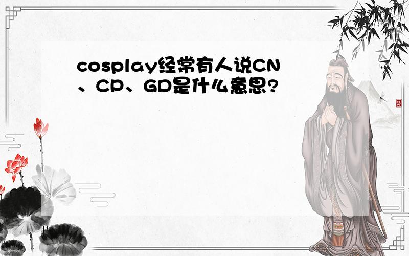 cosplay经常有人说CN、CP、GD是什么意思?