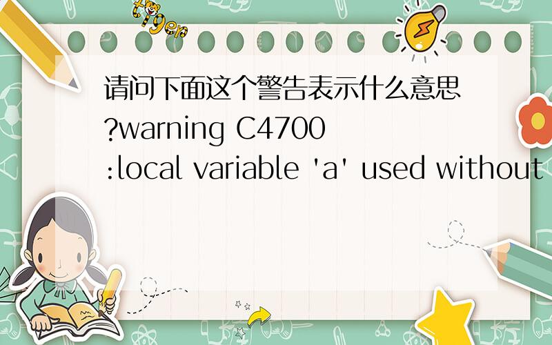 请问下面这个警告表示什么意思?warning C4700:local variable 'a' used without having been initialized