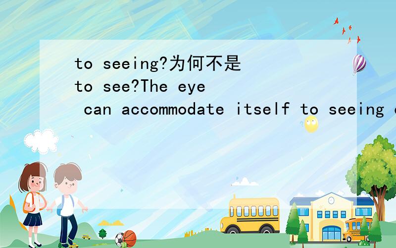 to seeing?为何不是to see?The eye can accommodate itself to seeing objects at different distances.