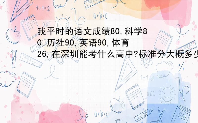 我平时的语文成绩80,科学80,历社90,英语90,体育26,在深圳能考什么高中?标准分大概多少