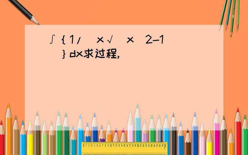 ∫｛1/[x√(x^2-1)]｝dx求过程,