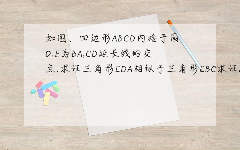 如图、四边形ABCD内接于园O.E为BA,CD延长线的交点.求证三角形EDA相似于三角形EBC求证AD*CE=BC*AE