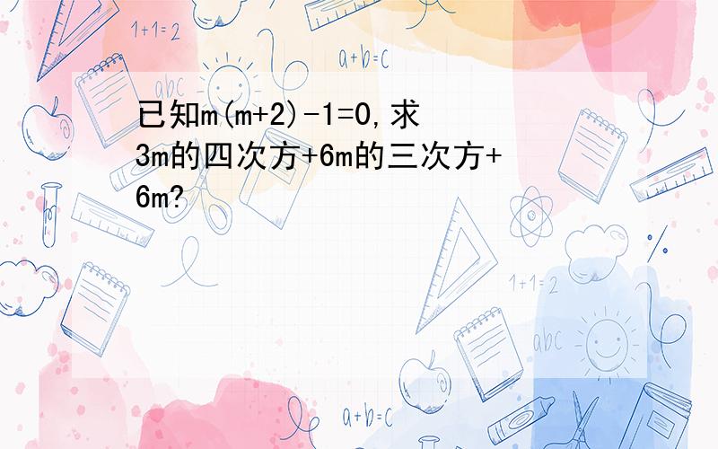 已知m(m+2)-1=0,求3m的四次方+6m的三次方+6m?
