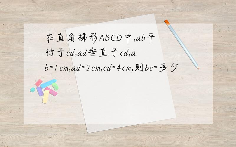 在直角梯形ABCD中,ab平行于cd,ad垂直于cd,ab=1cm,ad=2cm,cd=4cm,则bc=多少