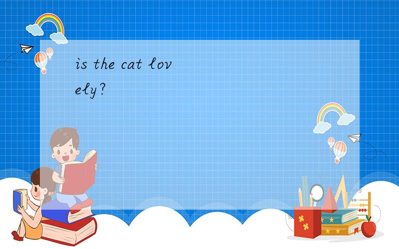 is the cat lovely?