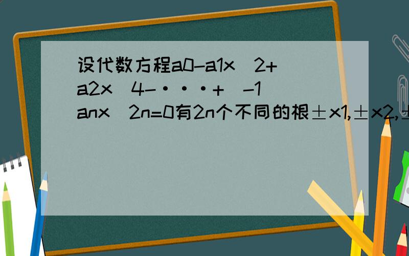 设代数方程a0-a1x^2+a2x^4-···+（-1）anx^2n=0有2n个不同的根±x1,±x2,±x3,···,±xn,则a0-a1x^2+a2x^4-···+（-1）anx^2n=ao(1-x^2/x1^2)(1-x^2/x2^2)···(1-x^2/xn^2),比较两边x^2的系数得a1= （用a0,x1,x2,···,xn表示）