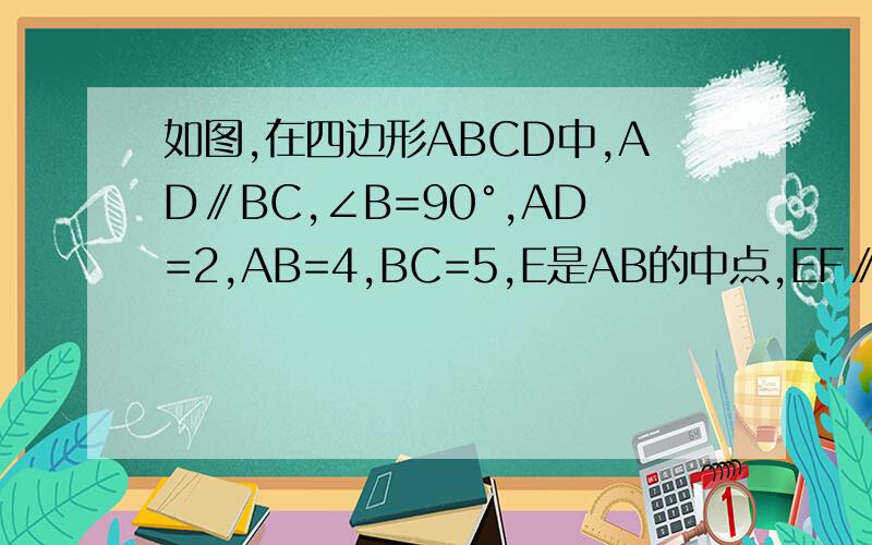 如图,在四边形ABCD中,AD∥BC,∠B=90°,AD=2,AB=4,BC=5,E是AB的中点,EF∥DC交BC于点F, 求EF的长度不能用相似三角形来做 那个我们还没学