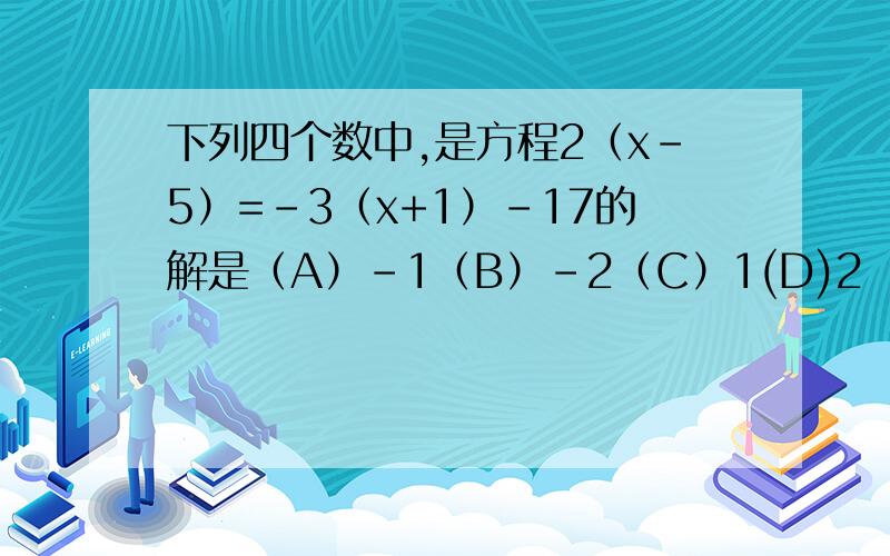 下列四个数中,是方程2（x-5）=-3（x+1）-17的解是（A）-1（B）-2（C）1(D)2