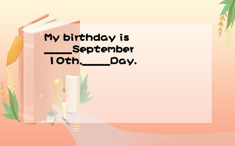 My birthday is_____September 10th,_____Day.