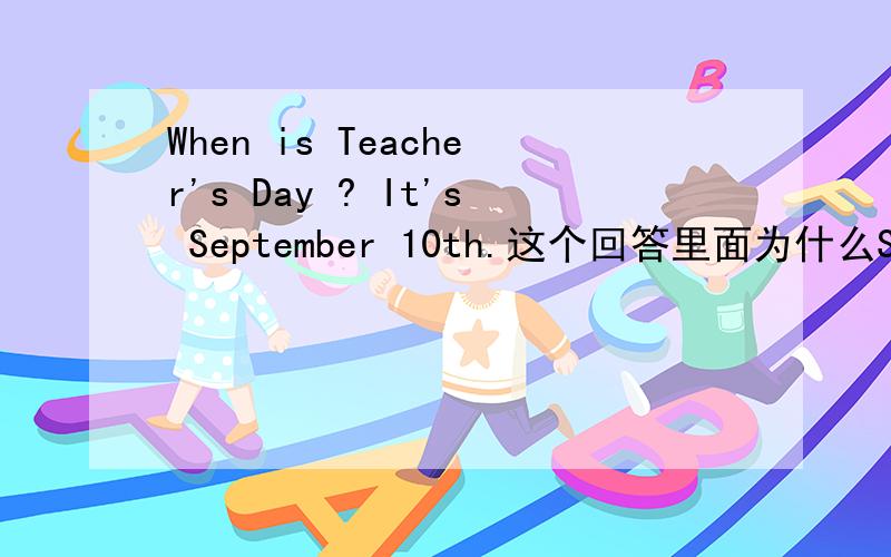 When is Teacher's Day ? It's September 10th.这个回答里面为什么September的前面不用加on呢?一般不是在具体哪月哪日就要用On吗,这里怎么不用?求解答,急~~多谢了