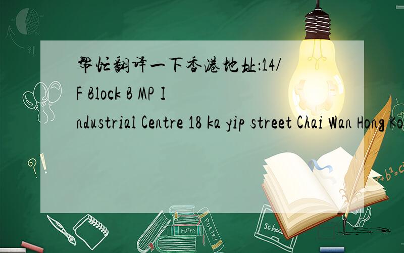 帮忙翻译一下香港地址：14/F Block B MP Industrial Centre 18 ka yip street Chai Wan Hong Kong
