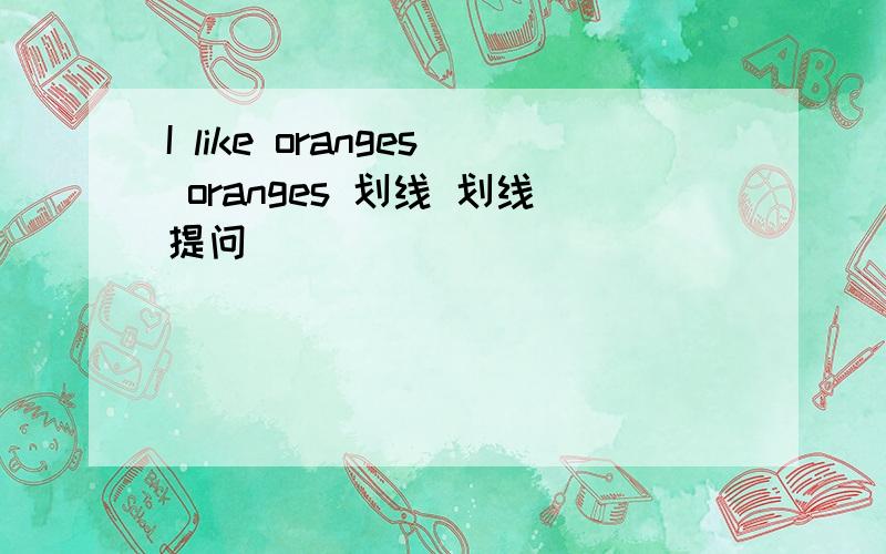 I like oranges oranges 划线 划线提问