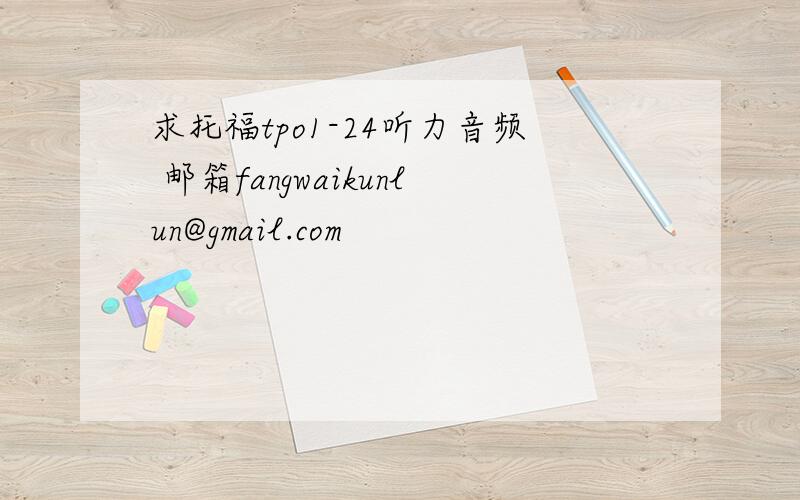 求托福tpo1-24听力音频 邮箱fangwaikunlun@gmail.com