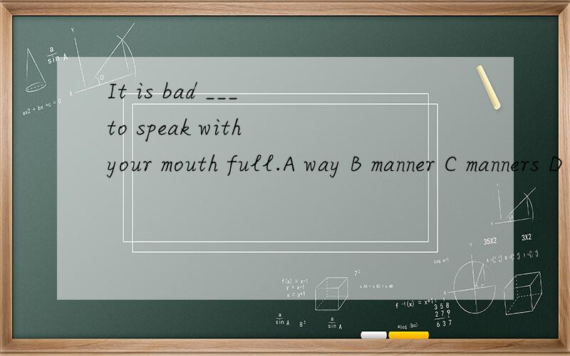It is bad ___ to speak with your mouth full.A way B manner C manners D methods