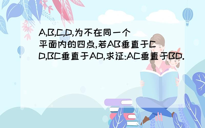 A,B,C,D,为不在同一个平面内的四点,若AB垂直于CD,BC垂直于AD,求证:AC垂直于BD.