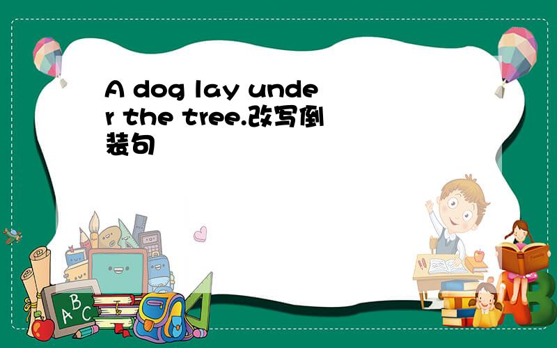 A dog lay under the tree.改写倒装句