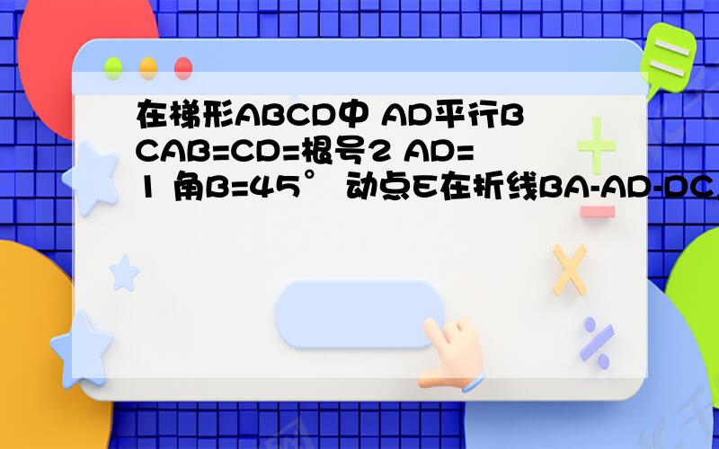 在梯形ABCD中 AD平行BCAB=CD=根号2 AD=1 角B=45° 动点E在折线BA-AD-DC上移动过点E作EP垂直BC于P 设BP=X在梯形ABCD中 AD平行BC AB=CD=根号2 AD=1 角B=45° 动点E在折线BA-AD-DC上移动过点E作EP垂直BC于P 设BP=X 请写
