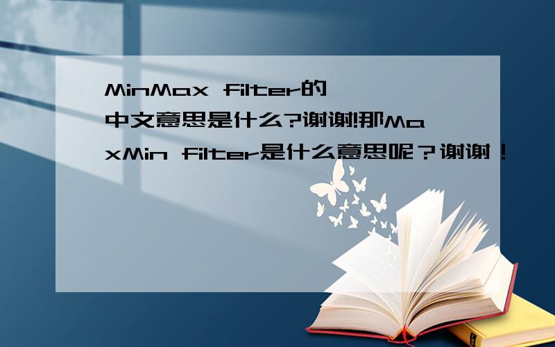 MinMax filter的中文意思是什么?谢谢!那MaxMin filter是什么意思呢？谢谢！