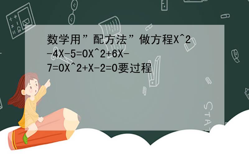 数学用”配方法”做方程X^2-4X-5=0X^2+6X-7=0X^2+X-2=0要过程