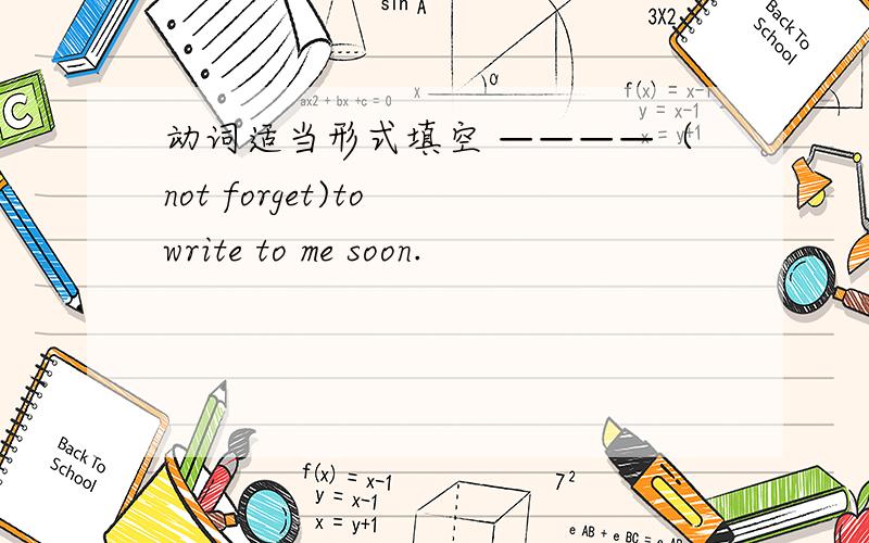 动词适当形式填空 ————（not forget)to write to me soon.
